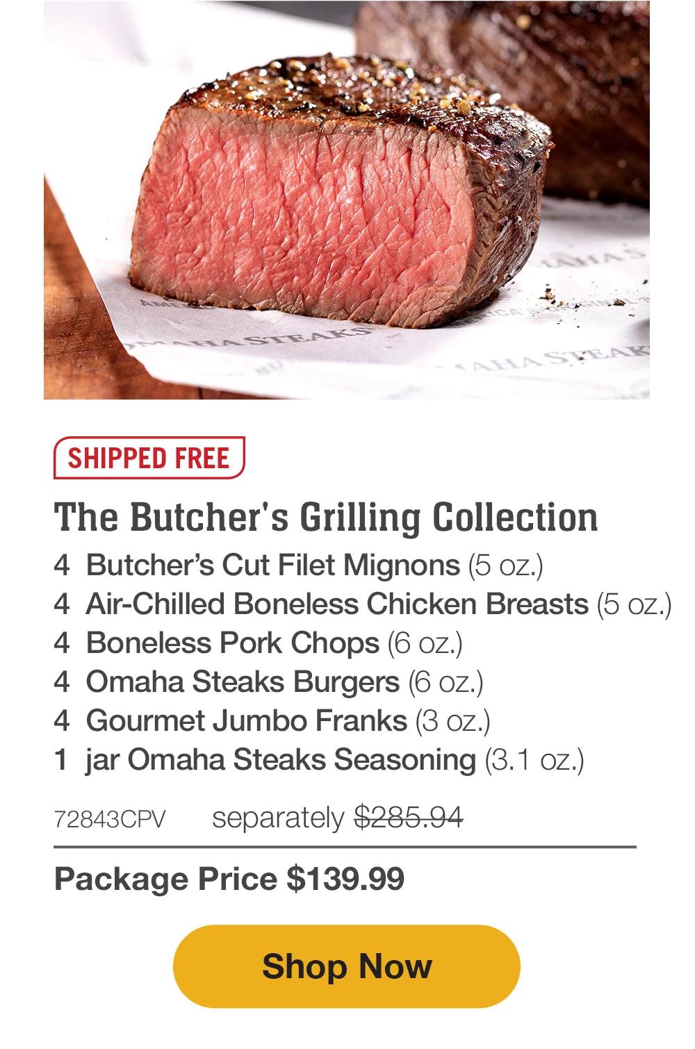 SHIPPED FREE | The Butcher's Grilling Collection - 4 Butcher's Cut Filet Mignons (5 oz.) - 4 Air-Chilled Boneless Chicken Breasts (5 oz.) - 4 Boneless Pork Chops (6 oz.) - 4 Omaha Steaks Burgers (6 oz.) - 4 Gourmet Jumbo Franks (3 oz.) - 1 jar Omaha Steaks Seasoning (3.1 oz.) - 72843CPV separately $285.94 | Package Price $139.99 || Shop Now