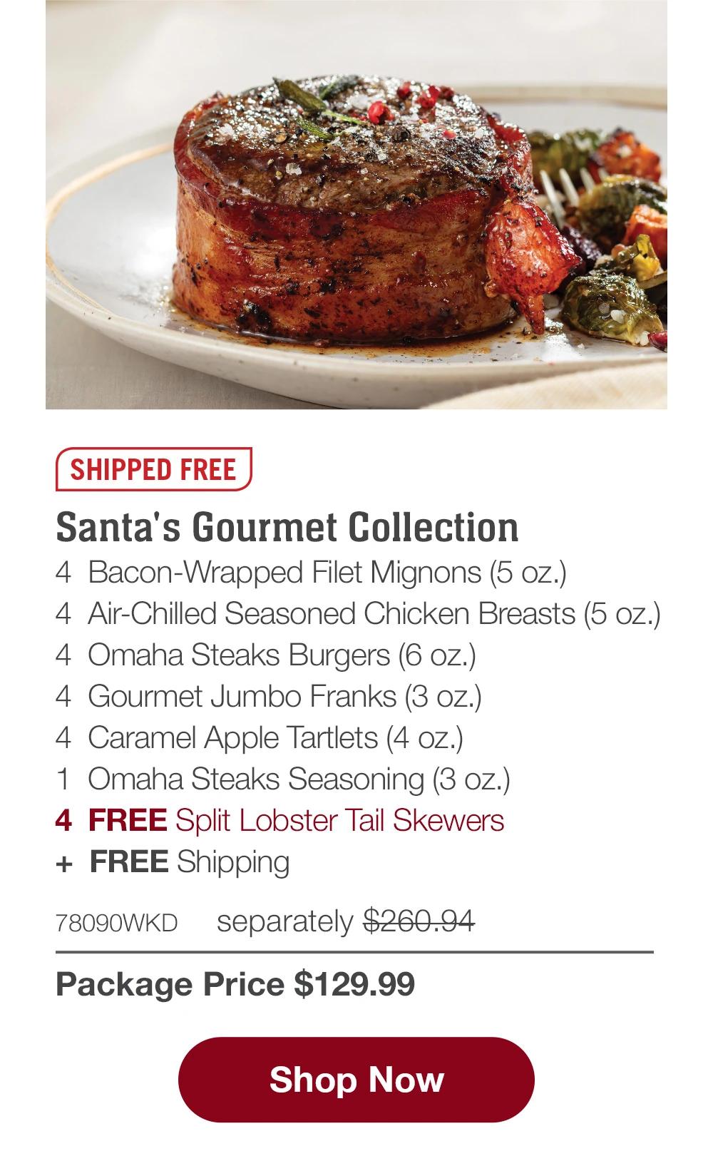 SHIPPED FREE | Santa's Gourmet Collection - 4 Bacon-Wrapped Filet Mignons (5 oz.) - 4 Air-Chilled Seasoned Chicken Breasts (5 oz.) - 4 Omaha Steaks Burgers (6 oz.) - 4 Gourmet Jumbo Franks (3 oz.) - 4 Caramel Apple Tartlets (4 oz.) - 1 Omaha Steaks Seasoning (3 oz.) - 4 FREE Split Lobster Tail Skewers + FREE Shipping - 78090WKD separately $260.94 | Package Price $129.99 || Shop Now