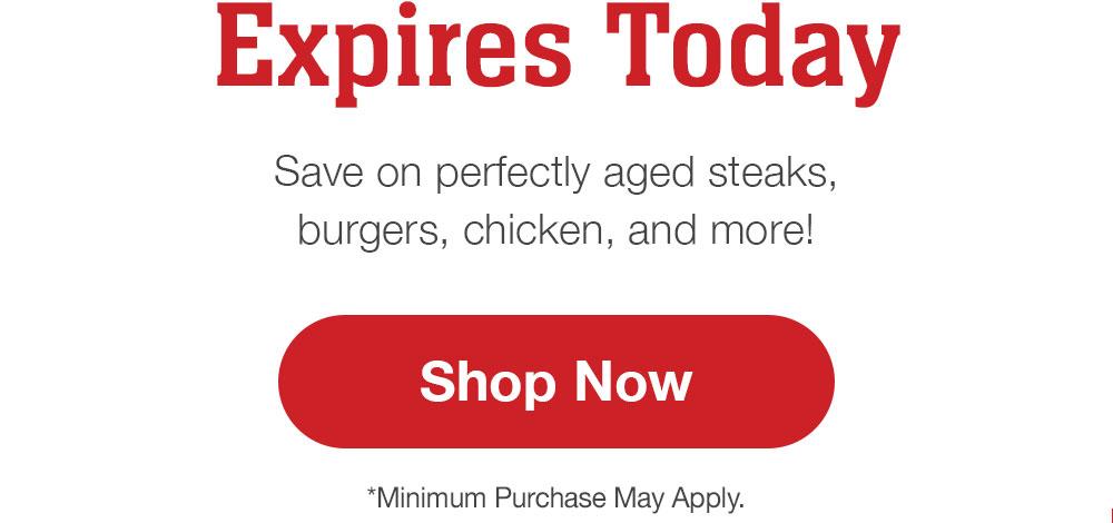 Expires Today | SHOP NOW & SAVE | Save on perfectly aged steaks, burgers, chicken, and more! || Shop Now | *Minimum Purchase May Apply.
