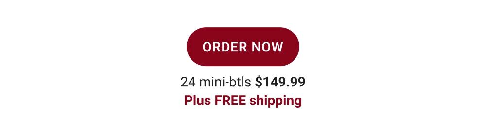 ORDER NOW | 24 mini-btls $149.99 |Plus FREE shipping.