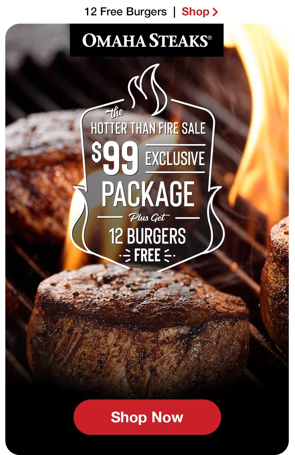 12 Free Burgers | Shop >  OMAHA STEAKS® the HOTTER THAN FIRE SALE $99 EXCLUSIVE PACKAGE - Plus Get 12 BURGERS FREE || Shop Now