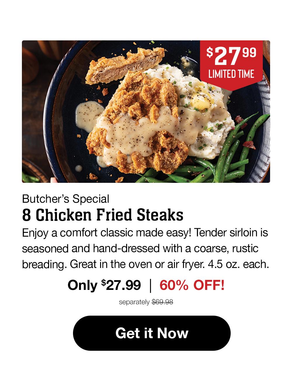 $27.99 LIMITED TIME | Butcher's Special | 8 Chicken Fried Steaks | Enjoy a comfort classic made easy! Tender sirloin is seasoned and hand-dressed with a coarse, rustic coating. Great in the oven or air-fryer. 4.5 oz. each. | Only $27.99 | 60% OFF! separately $69.98 || Get it Now