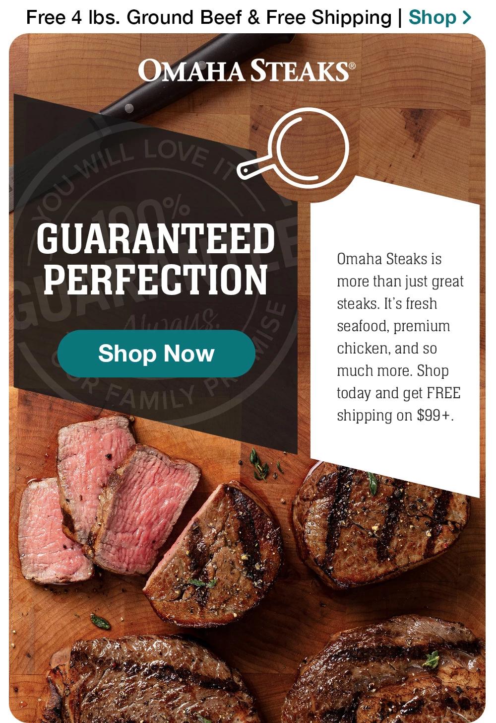 Free 4 lbs. Ground Beef & Free Shipping | Shop > GUARANTEED PERFECTION || Shop Now || Omaha Steaks is more than just great steaks. It's fresh seafood, premium chicken, and so much more. Shop today and get FREE shipping on $99+.