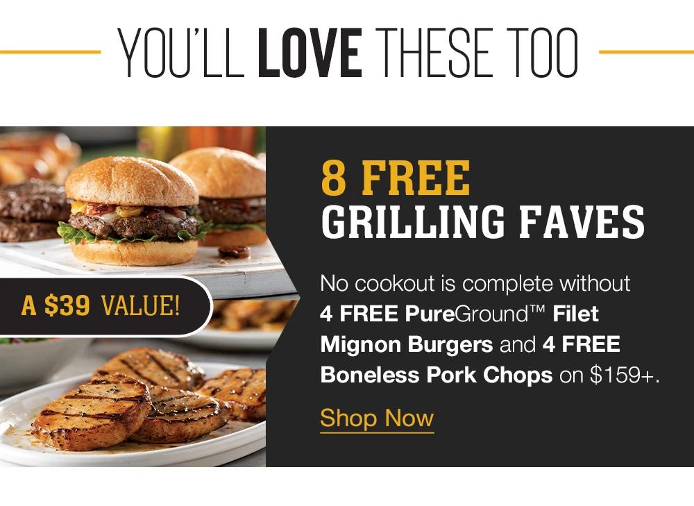 YOU'LL LOVE THESE TOO | A $39 VALUE! | 8 FREE GRILLING FAVES | No cookout is complete without 4 FREE PureGround™ Filet Mignon Burgers and 4 FREE Boneless Pork Chops on $159+. || Shop Now