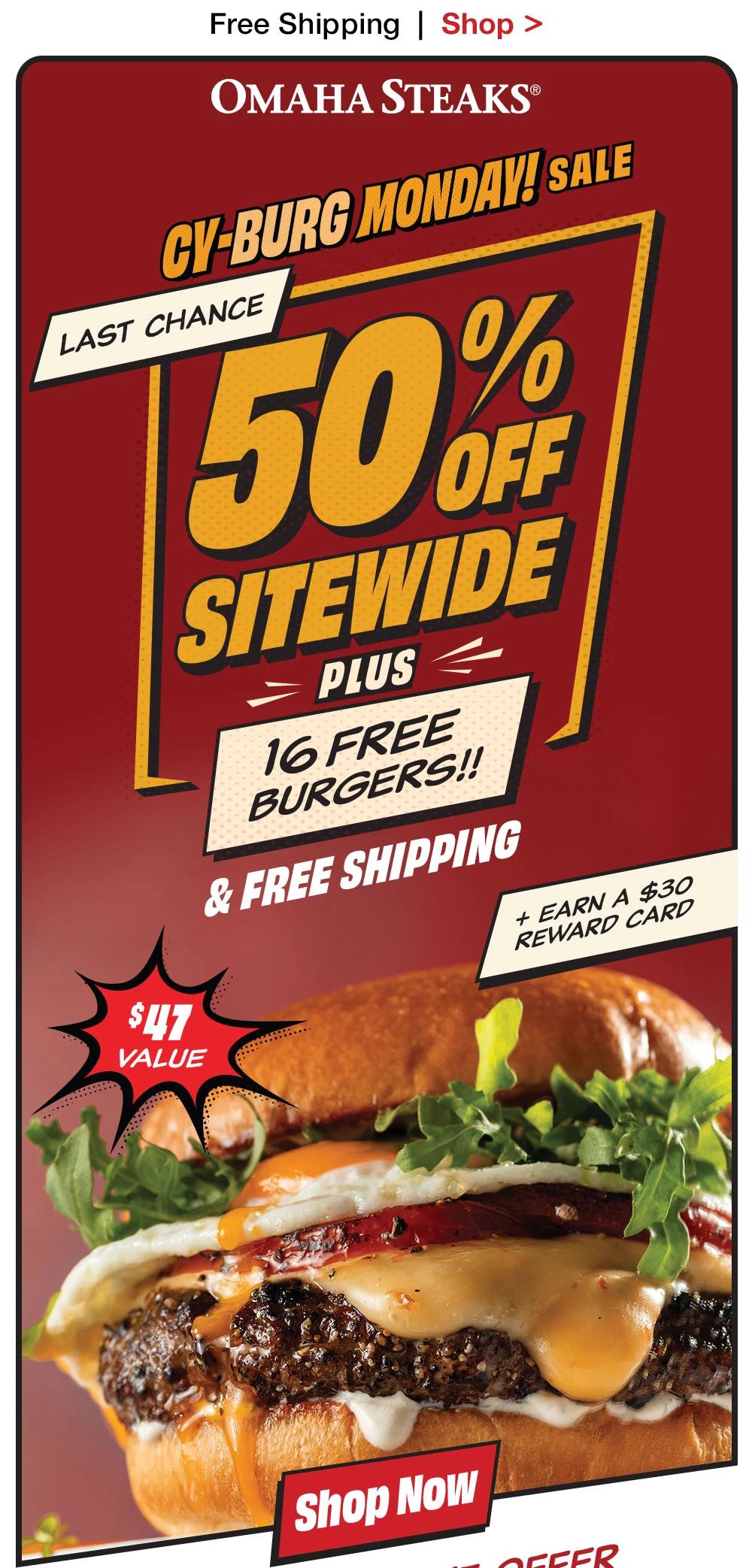 Free Shipping | Shop >  OMAHA STEAKS® CY-BURG MONDAY! SALE Sneak Peek 50% SITEWIDE PLUS 16 FREE BURGERS!! & FREE SHIPPING + EARN A $30 REWARD CARD - $47 VALUE || Shop Now