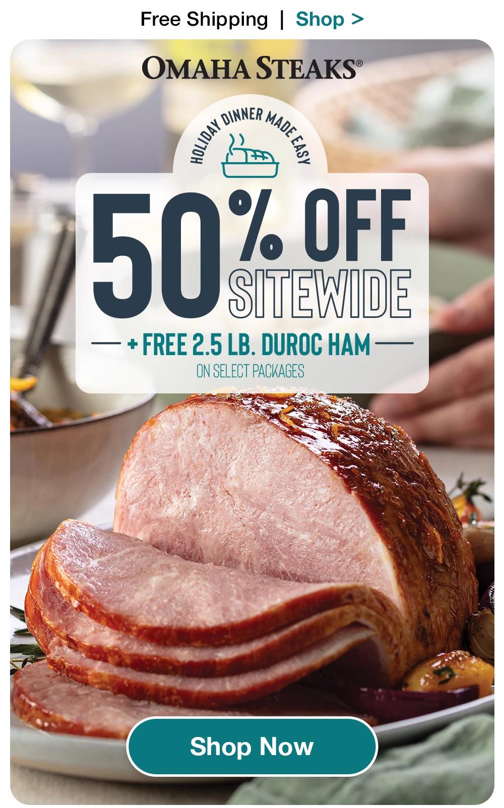 Free Shipping | Shop >  OMAHA STEAKS® 50% OFF  +  FREE 2.5 LB. DUROC HAM - ON SELECT PACKAGES || Shop Now