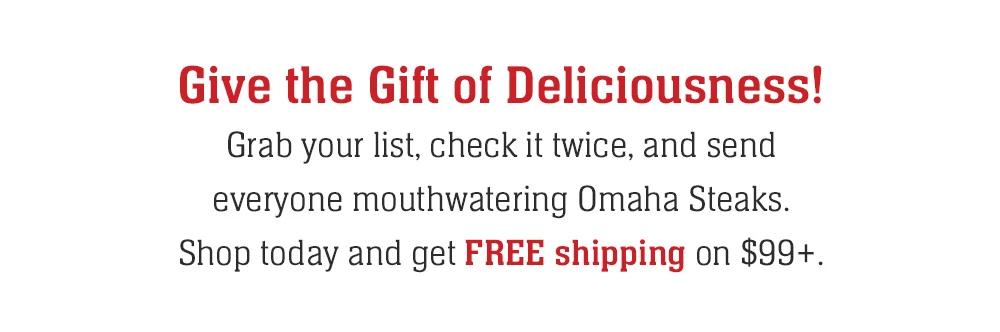 Give the Gift of Deliciousness! Grab your list, check it twice, and send everyone mouthwatering Omaha Steaks. Shop today and get FREE shipping on $99+.