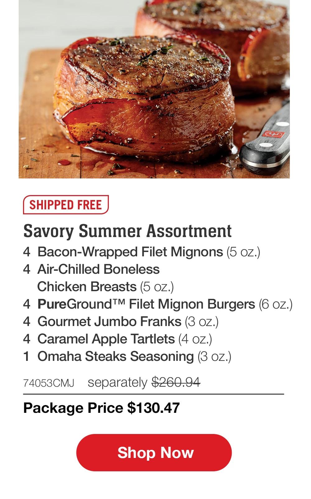 SHIPPED FREE | Savory Summer Assortment - 4  Bacon-Wrapped Filet Mignons (5 oz.) - 4  Air-Chilled Boneless Chicken Breasts (5 oz.) - 4  PureGround™ Filet Mignon Burgers (6 oz.) - 4  Gourmet Jumbo Franks (3 oz.) - 4  Caramel Apple Tartlets (4 oz.) - 1  Omaha Steaks Seasoning (3 oz.) - 74053CMJ separately $260.94 | Package Price $130.47 || SHOP NOW