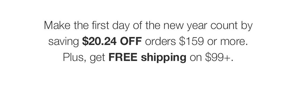 Make the first day of the new year count by saving $20.24 OFF orders $159 or more. Plus, get FREE shipping on $99+.