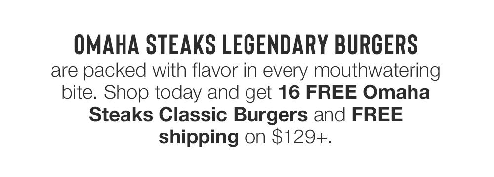 OMAHA STEAKS LEGENDARY BURGERS are packed with flavor in every mouthwatering bite. Shop today and get 16 FREE Omaha Steaks Classic Burgers and FREE shipping on $129+.