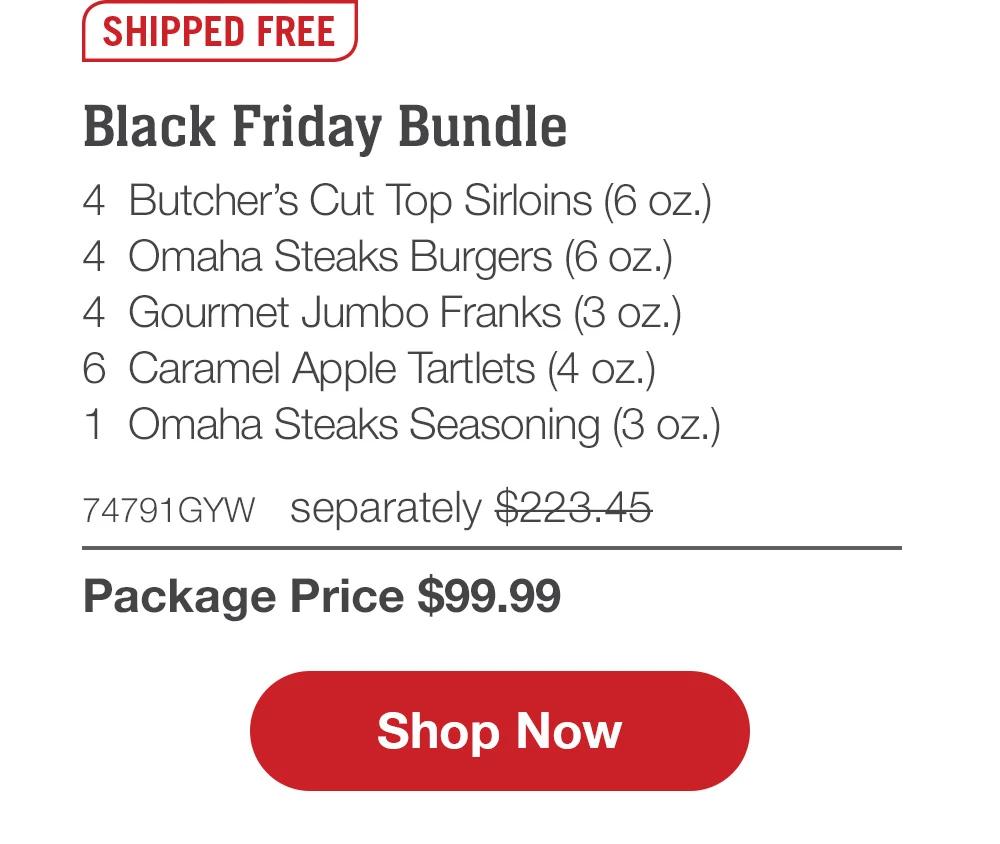 SHIPPED FREE | Black Friday Assortment - 4  Butcher's Cut Filet Mignons (5 oz.) - 4  Boneless Pork Chops (5 oz.) - 4  Omaha Steaks Burgers (6 oz.) - 8  Gourmet Jumbo Franks (3 oz.) - 1  Fully Cooked Beef Meatballs (18 oz. pkg.) - 4  Caramel Apple Tartlets (4 oz.) - 1  Omaha Steaks Seasoning (3 oz.) - 74792GYW separately $314.92 | Package Price $139.99 || SHOP NOW