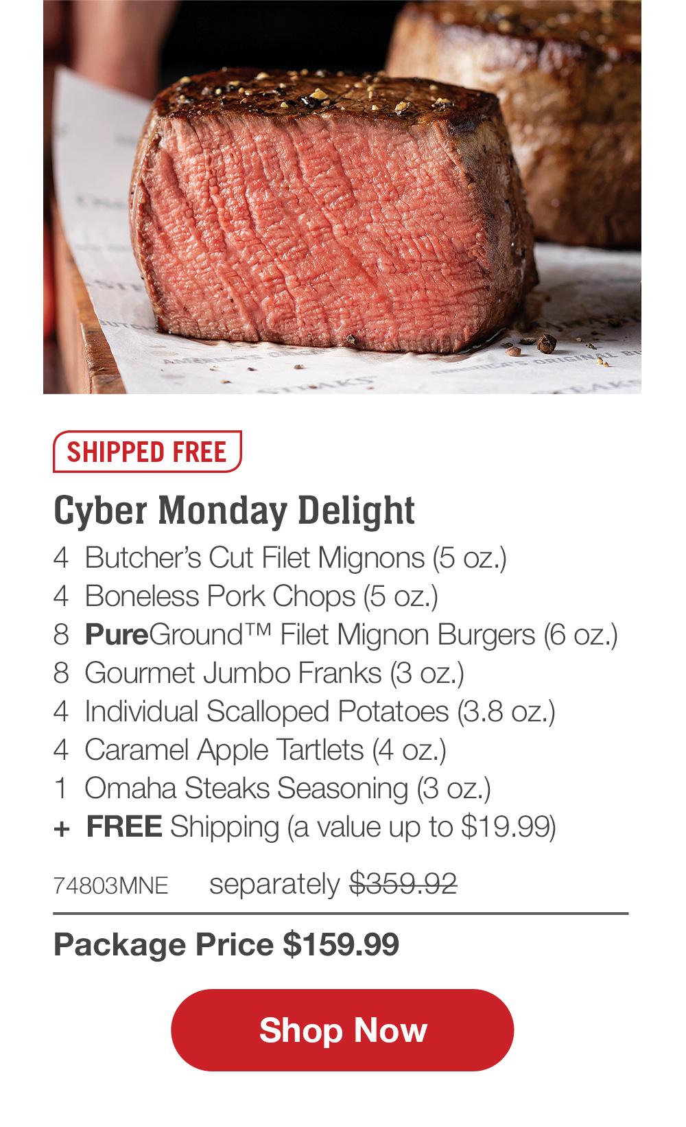 SHIPPED FREE | Black Friday Delight - 4  Butcher's Cut Filet Mignons (5 oz.) - 4  Boneless Pork Chops (5 oz.) - 8  PureGround™ Filet Mignon Burgers (6 oz.) - 8  Gourmet Jumbo Franks (3 oz.) - 4  Individual Scalloped Potatoes (3.8 oz.) - 4  Caramel Apple Tartlets (4 oz.) - 1  Omaha Steaks Seasoning (3 oz.) - 74790MNE separately $359.92 | Package Price $159.99 || SHOP NOW