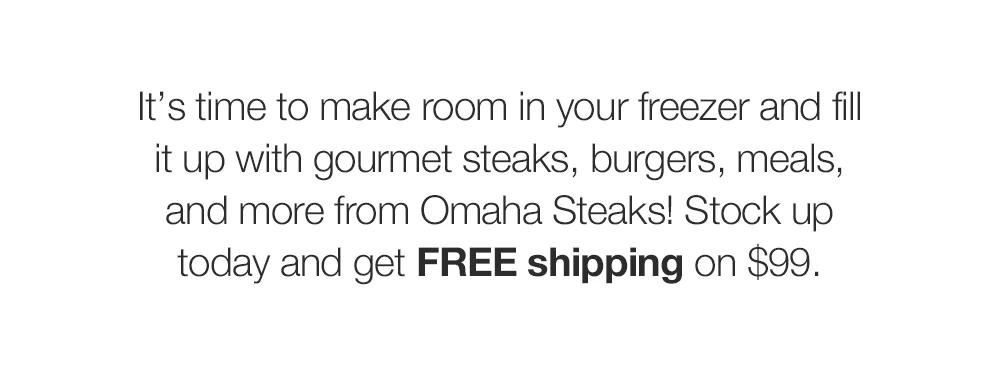 It's time to make room in your freezer and fill it up with gourmet steaks, burgers, meals, and more from Omaha Steaks! Stock up today and get FREE shipping on $99.