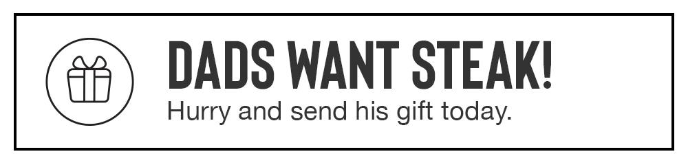 DADS WANT STEAK! Hurry and send his gift today.