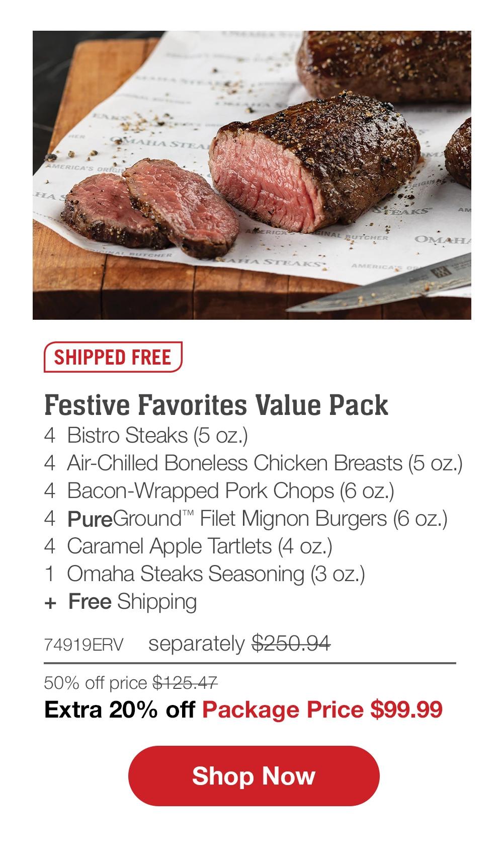 SHIPPED FREE | Festive Favorites Value Pack - 4  Bistro Steaks (5 oz.) - 4  Air-Chilled Boneless Chicken Breasts (5 oz.) - 4  Bacon-Wrapped Pork Chops (6 oz.) - 4  PureGround™ Filet Mignon Burgers (6 oz.) - 4  Caramel Apple Tartlets (4 oz.) - 1  Omaha Steaks Seasoning (3 oz.)  +  Free Shipping - 74919v separately $250.94 | 50% off price $125.47 | Extra 20% off Package Price $100.37 || SHOP NOW