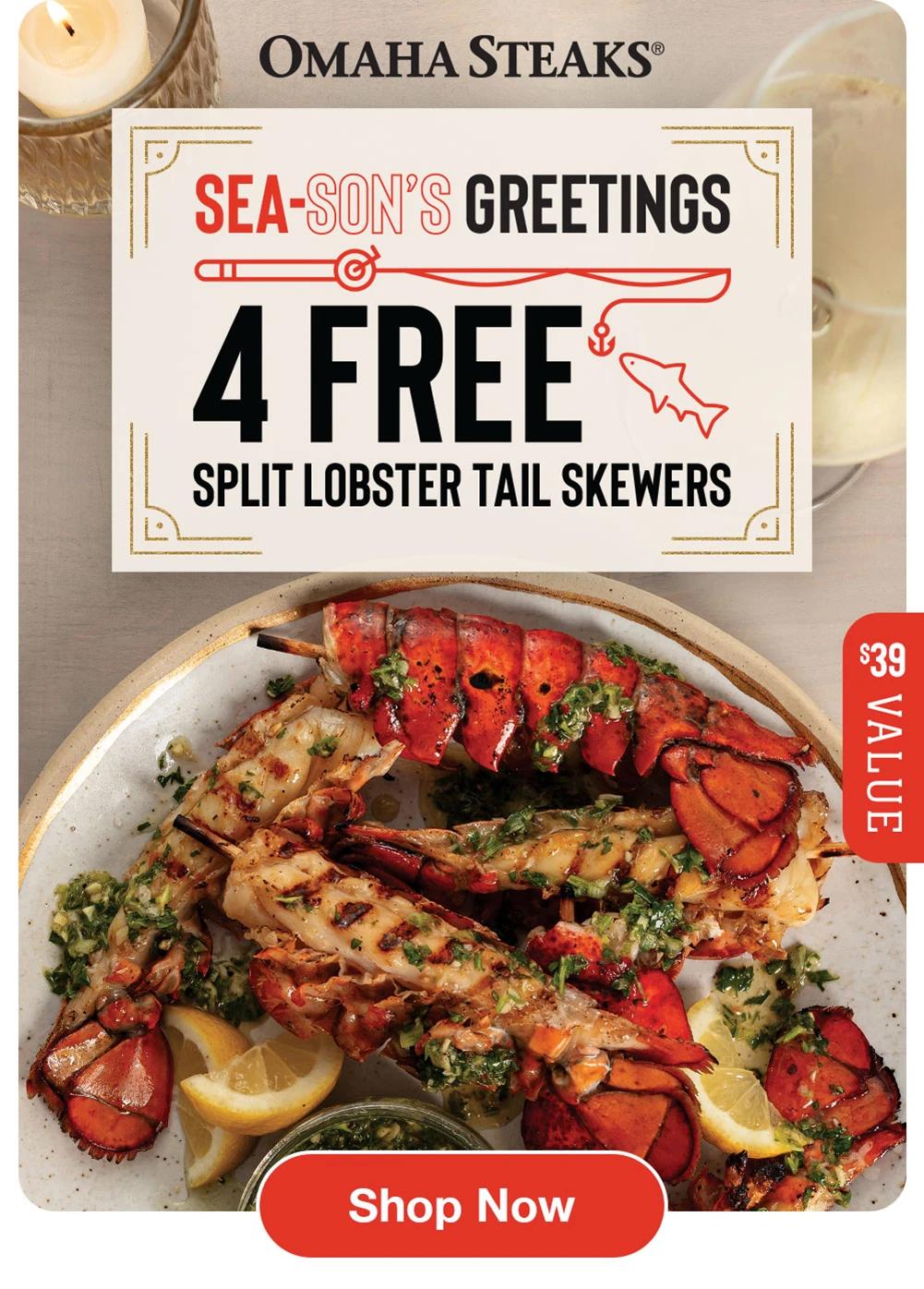 OMAHA STEAKS®  SEA-SON'S GREETINGS 4 FREE SPLIT LOBSTER TAIL SKEWERS  $39 VALUE  Shop Now 