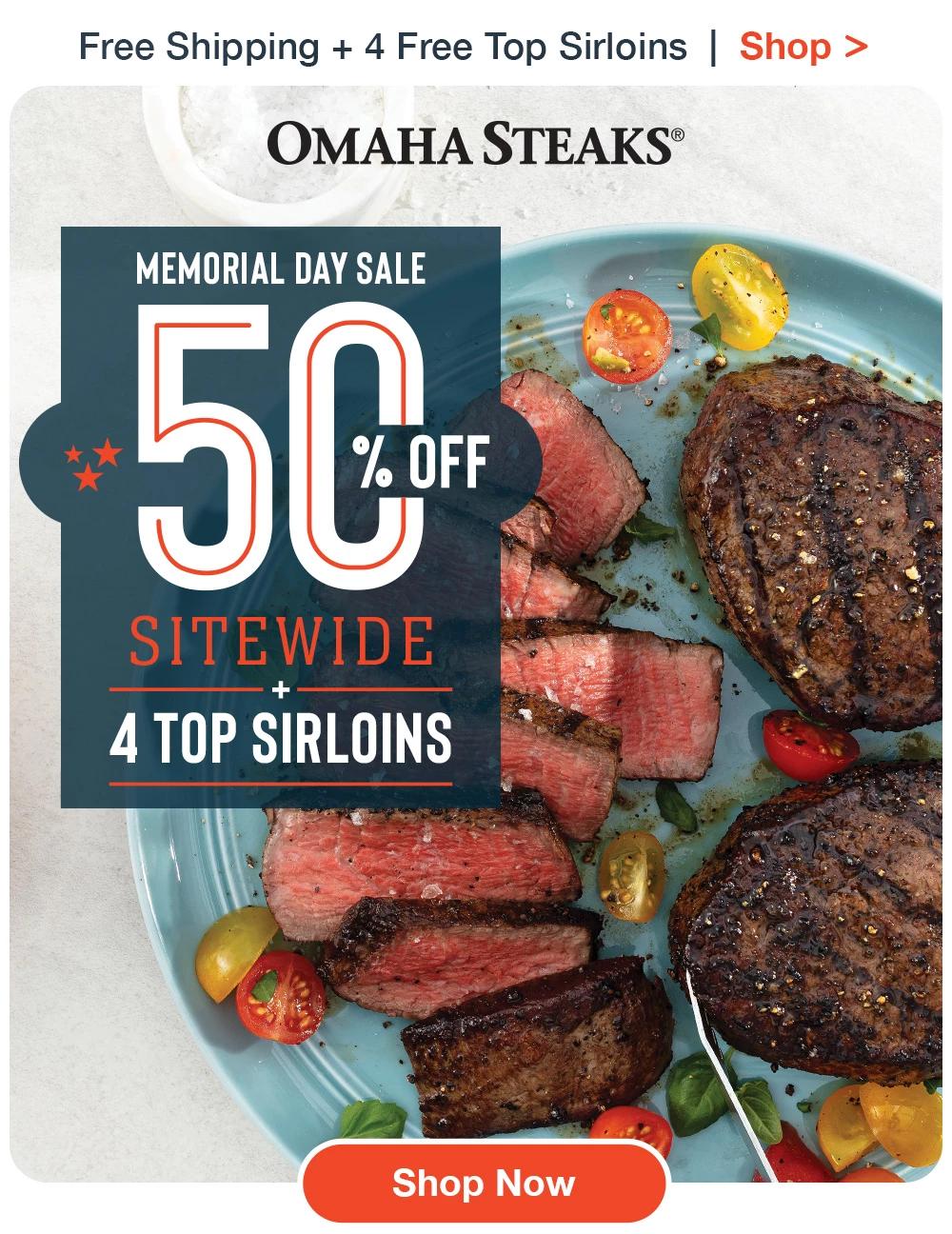 Free Shipping + 4 Free Top Sirloins | Shop >  OMAHA STEAKS® | MEMORIAL DAY SALE - 50% Off SITEWIDE + 4 TOP SIRLOINS || Shop Now