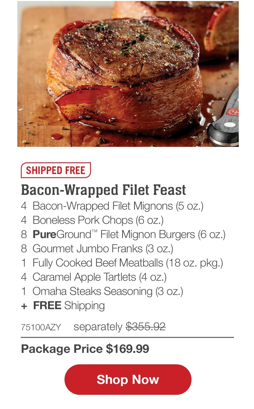 SHIPPED FREE | Bacon-Wrapped Filet Feast - 4 Bacon-Wrapped Filet Mignons (5 oz.) - 4 Boneless Pork Chops (6 oz.) - 8 PureGround™ Filet Mignon Burgers (6 oz.) - 8 Gourmet Jumbo Franks (3 oz.) - 1 Fully Cooked Beef Meatballs (18 oz. pkg.) - 4 Caramel Apple Tartlets (4 oz.) - 1 Omaha Steaks Seasoning (3 oz.) + FREE Shipping - 75100AZY separately $355.92 | Package Price $169.99 || Shop Now