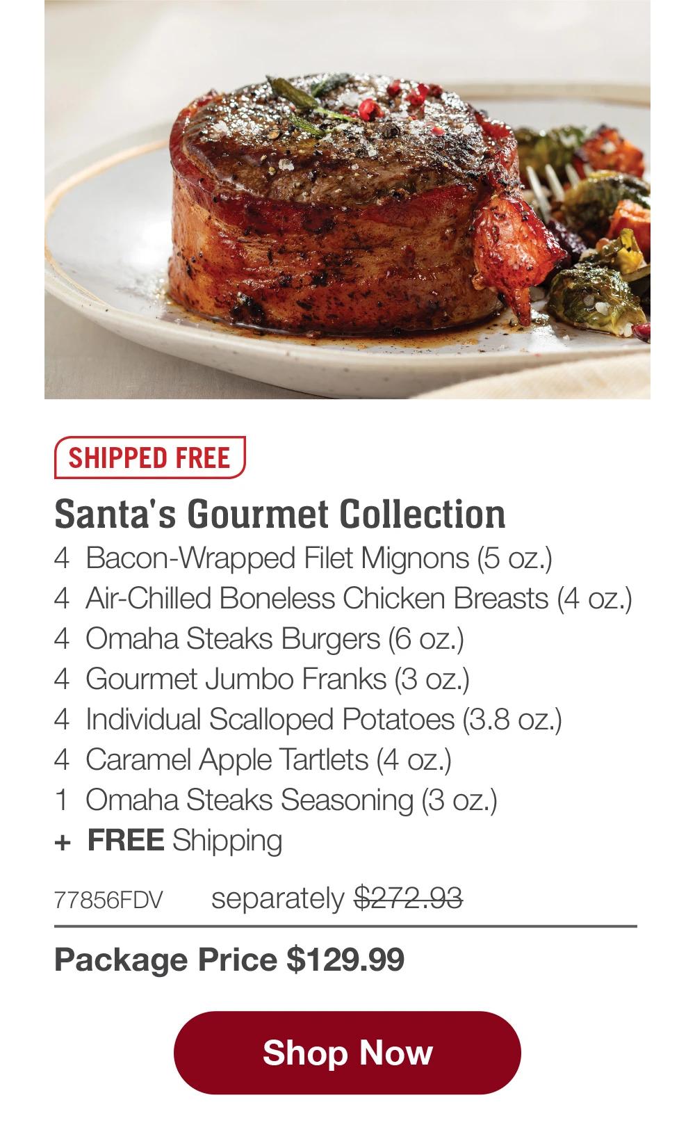 SHIPPED FREE | Santa's Gourmet Collection - 4 Bacon-Wrapped Filet Mignons (5 oz.) - 4 Air-Chilled Boneless Chicken Breasts (4 oz.) - 4 Omaha Steaks Burgers (6 oz.)  4 Gourmet Jumbo Franks (3 oz.) - 4 Individual Scalloped Potatoes (3.8 oz.) - 4 Caramel Apple Tartlets (4 oz.)  1 Omaha Steaks Seasoning (3 oz.) + FREE Shipping - 77856FDV separately $272.93 | Package Price $129.99 || Shop Now