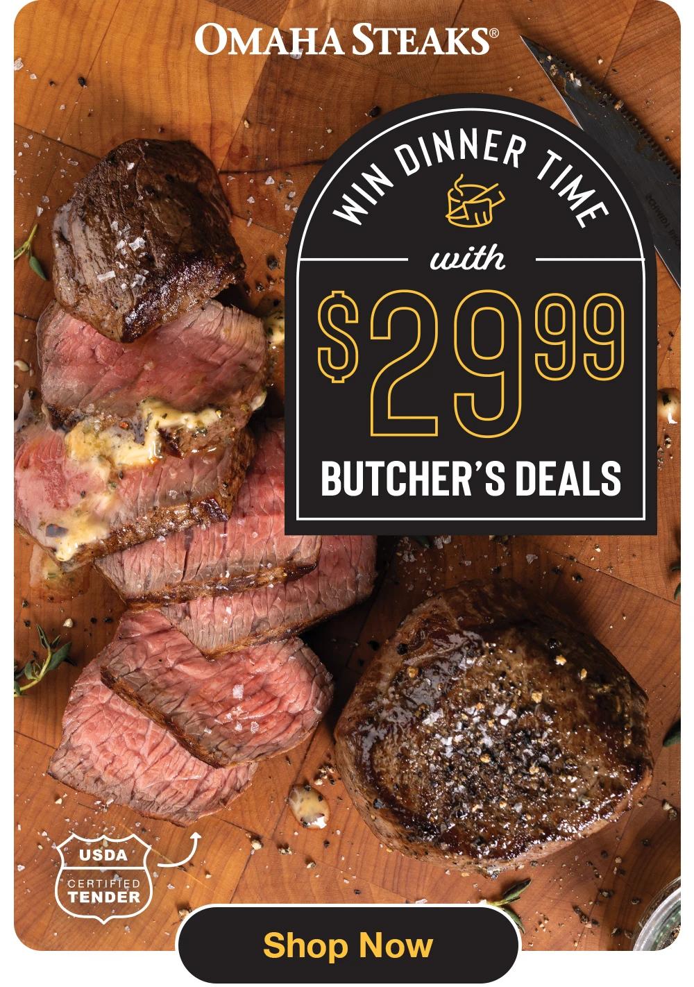 OMAHA STEAKS® Win DINNER TIME with $2999 BUTCHER'S DEALS USDA CERTIFIED TENDER Shop Now 