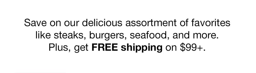 Save on our delicious assortment of favorites like steaks, burgers, seafood, and more. Plus, get FREE shipping on $99+.