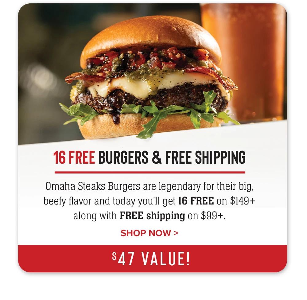 16 FREE BURGERS & FREE SHIPPING | Omaha Steaks Burgers are legendary for their big, beefy flavor and today you'll get 16 FREE on $149+ along with FREE shipping on $99+. || SHOP NOW > $47 VALUE!