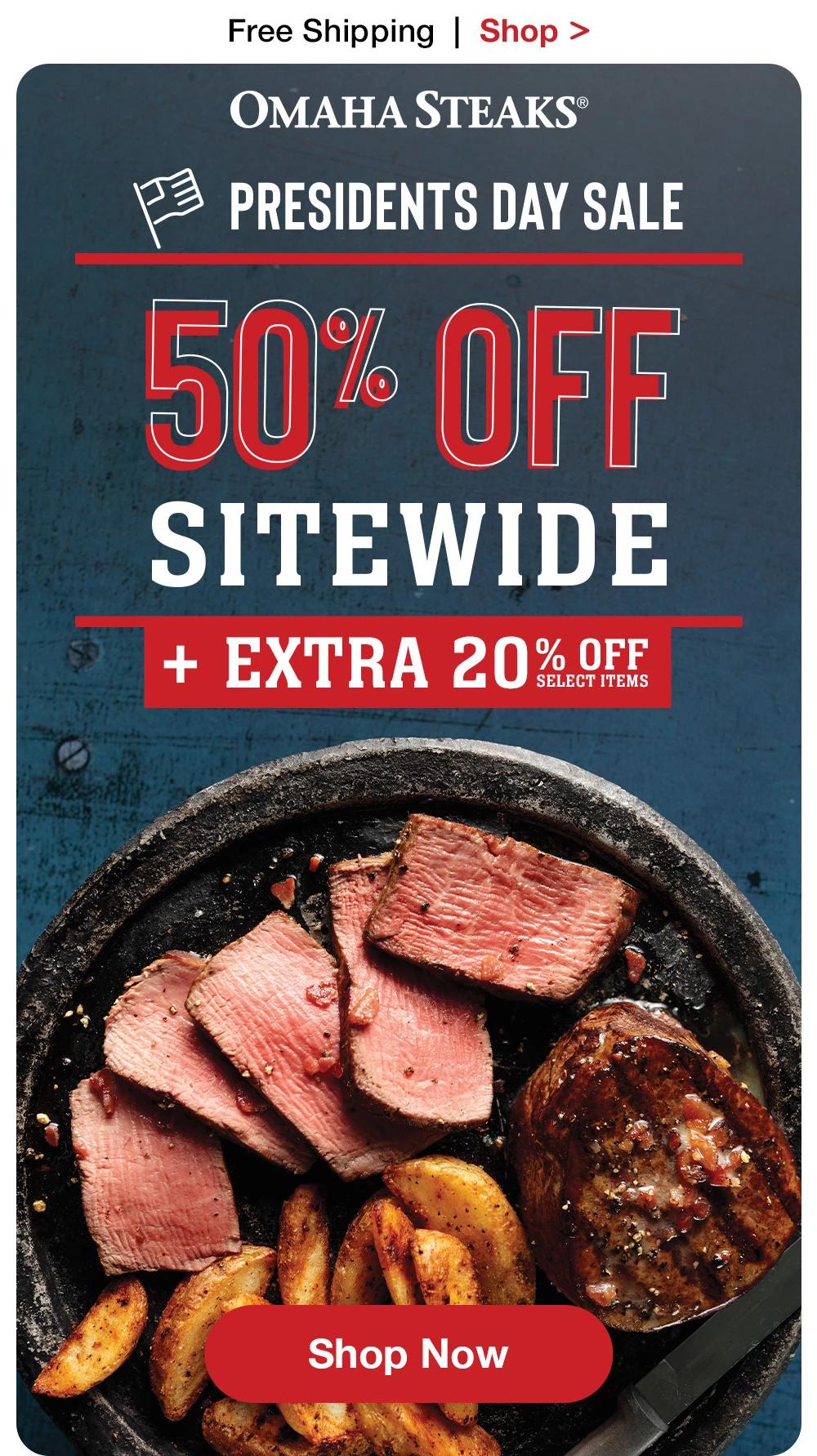 Free Shipping  |  Shop >   OMAHA STEAKS® | PRESIDENTS DAY SALE - 50% OFF SITEWIDE + EXTRA 20% OFF SELECT ITEMS || Shop Now