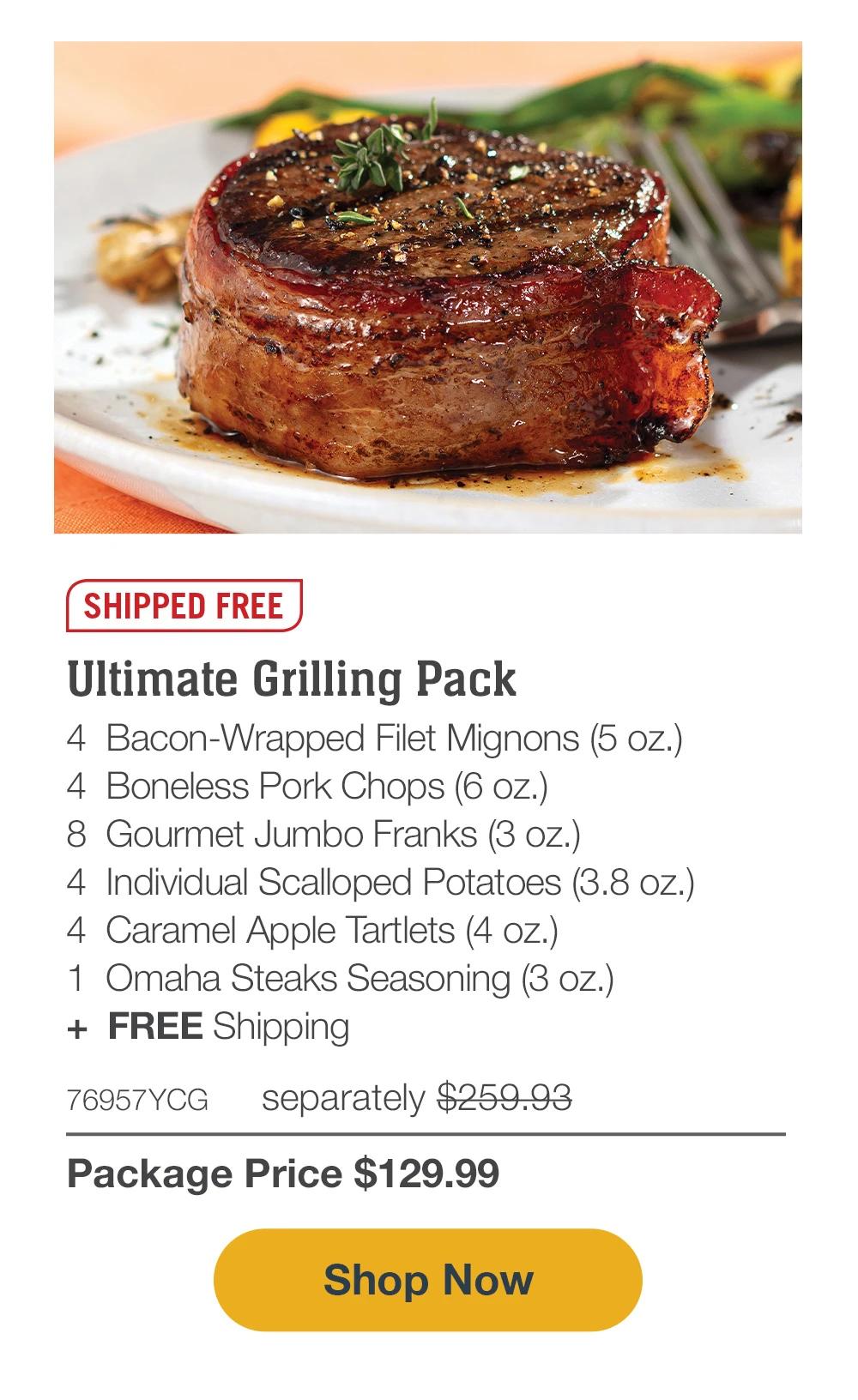 SHIPPED FREE | Grill Master's Delight - 4  Butcher's Cut Top Sirloins (6 oz.) - 4  Bacon-Wrapped Pork Chops (6 oz.) - 4  Omaha Steaks Burgers (6 oz.) - 4  Gourmet Jumbo Franks (3 oz.) - 4  Potatoes au Gratin (2.8 oz.) - 4  Caramel Apple Tartlets (4 oz.) - 1  Omaha Steaks Seasoning (3 oz.) - 73840YCG separately $273.93 | Package Price $129.99 || SHOP NOW