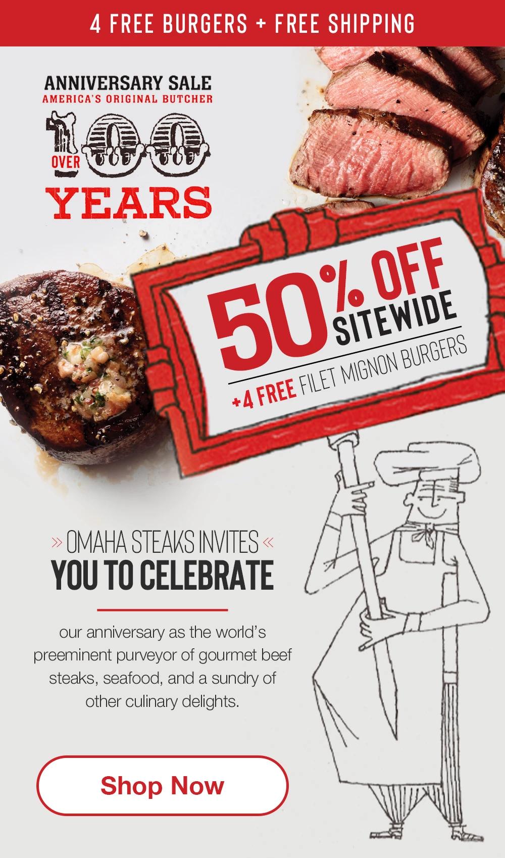 4 FREE BURGERS + FREE SHIPPING | ANNIVERSARY SALE - AMERICA'S ORIGINAL BUTCHER OVER 100 YEARS | 50% OFF SITEWIDE + 4 FREE FILET MIGNON BURGERS | OMAHA STEAKS INVITES YOU TO CELEBRATE our anniversary as the world's preeminent purveyor of gourmet beef steaks, seafood, and a sundry of other culinary delights. || Shop Now