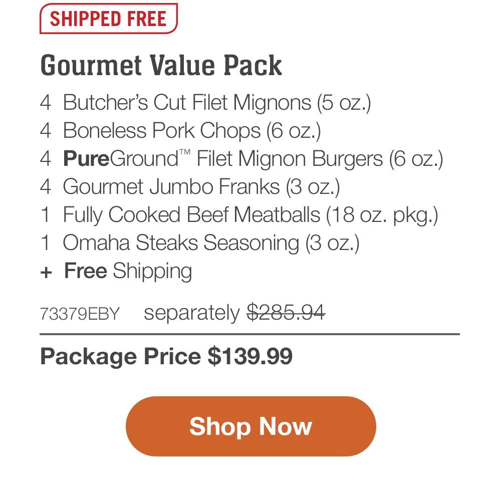 SHIPPED FREE | Gourmet Value Pack - 4 Butcher's Cut Filet Mignons (5 oz.) - 4 Boneless Pork Chops (6 oz.) - 4 PureGround™ Filet Mignon Burgers (6 oz.) - 4 Gourmet Jumbo Franks (3 oz.) - 1 Fully Cooked Beef Meatballs (18 oz. pkg.) - 1 Omaha Steaks Seasoning (3 oz.) + Free Shipping - 73379EBY separately $285.94 | Package Price $139.99 || Shop Now