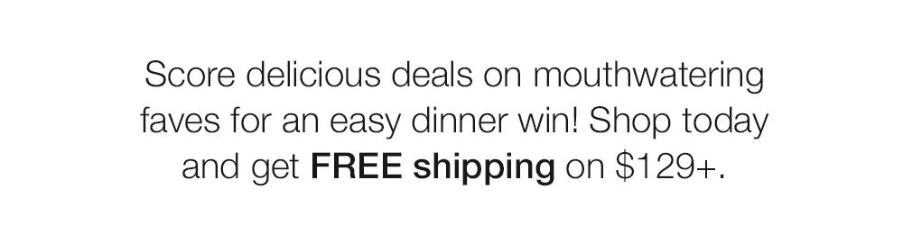 Score delicious deals on mouthwatering faves for an easy dinner win! Shop today and get FREE shipping on $129+.