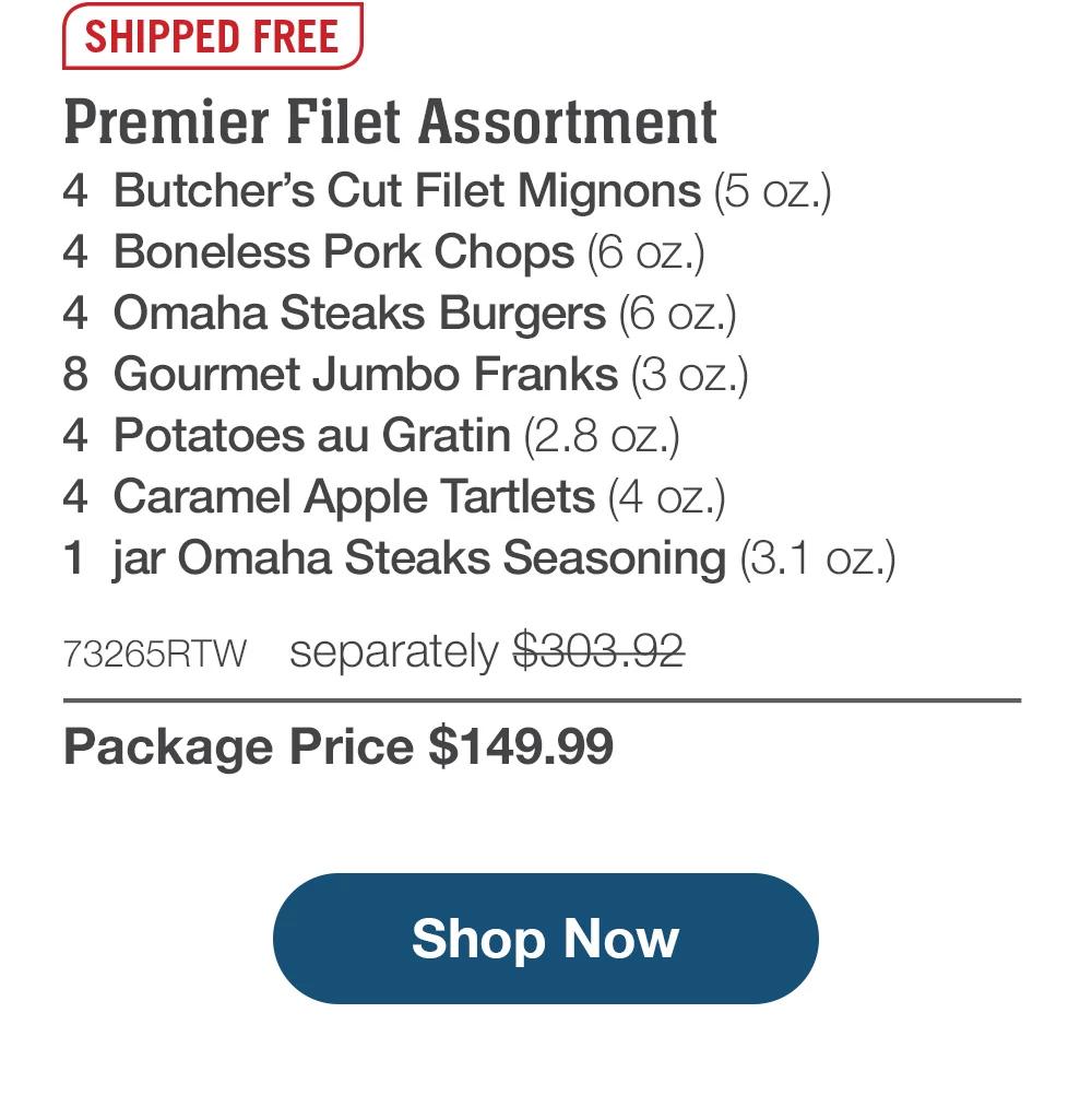 SHIPPED FREE | Premier Filet Assortment - 4 Butcher's Cut Filet Mignons (5 oz.) - 4 Boneless Pork Chops (6 oz.) - 4 Omaha Steaks Burgers (6 oz.) - 8 Gourmet Jumbo Franks (3 oz.) - 4 Potatoes au Gratin (2.8 OZ.) - 4 Caramel Apple Tartlets (4 oz.) - 1 jar Omaha Steaks Seasoning (3.1 oz.) - 73265RTW separately $303.92 | Package Price $149.99 || Shop Now