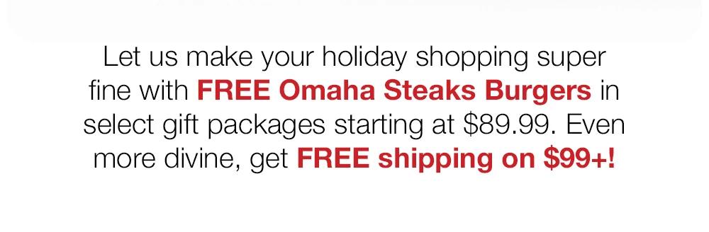 Let us make your holiday shopping super fine with FREE Omaha Steaks Burgers in select gift packages starting at $89.99. Even more divine, get FREE shipping on $99+!