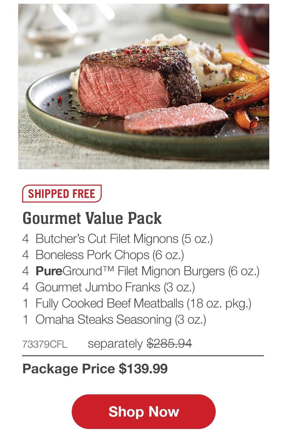 SHIPPED FREE | Gourmet Value Pack - 4 Butcher's Cut Filet Mignons (5 oz.) - 4 Boneless Pork Chops (6 oz.) - 4 PureGround™ Filet Mignon Burgers (6 oz.) - 4 Gourmet Jumbo Franks (3 oz.) - 1 Fully Cooked Beef Meatballs (18 oz. pkg.) - 1 Omaha Steaks Seasoning (3 oz.) - 73379CFL separately $285.94 | Package Price $139.99 || Shop Now