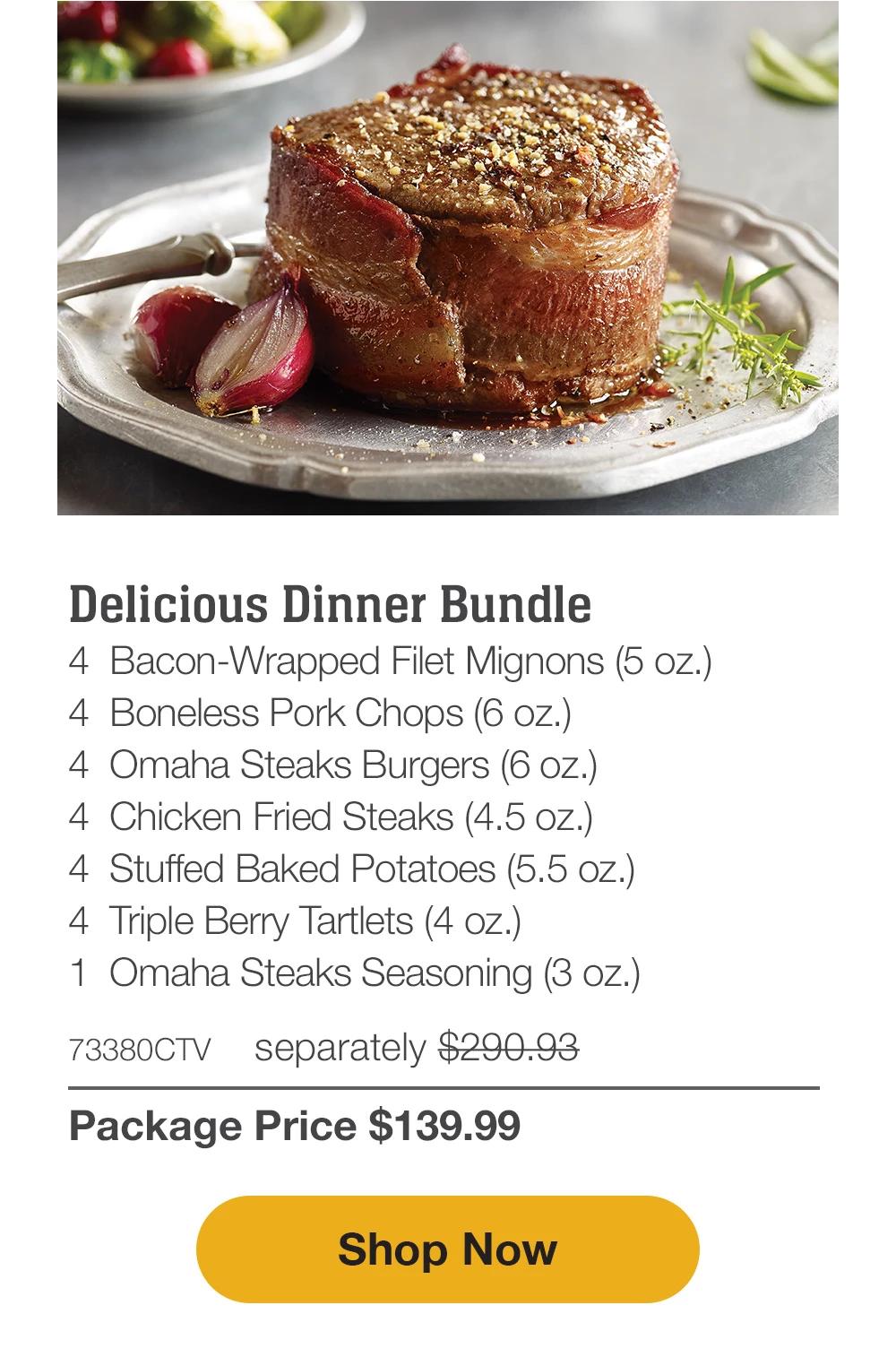 Delicious Dinner Bundle - 4 Bacon-Wrapped Filet Mignons (5 oz.) - 4 Boneless Pork Chops (6 oz.) - 4 Omaha Steaks Burgers (6 oz.) - 4 Chicken Fried Steaks (4.5 oz.) - 4 Stuffed Baked Potatoes (5.5 OZ.) - 4 Triple Berry Tartlets (4 oz.) - 1 Omaha Steaks Seasoning (3 oz.) - 73380CTV separately $290.93 | Package Price $139.99 || Shop Now