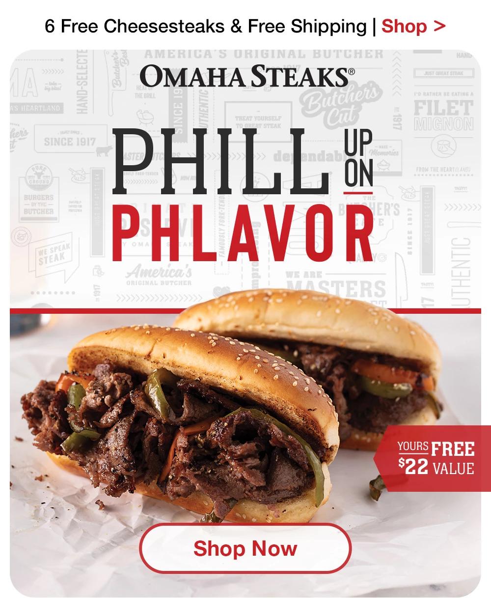 6 Free Cheesesteaks & Free Shipping | Shop >  ОМАНА STEAKS® PHILL UP ON PHLAVOR YOURS FREE $22 VALUE || Shop Now