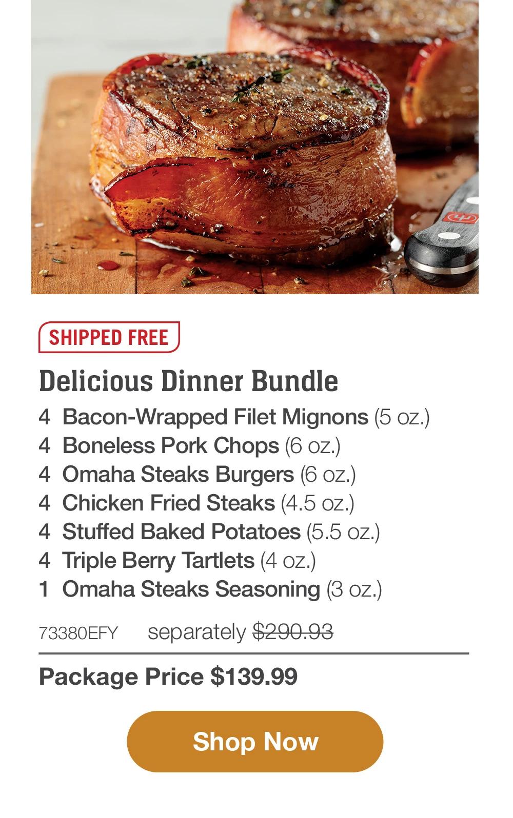 SHIPPED FREE | Delicious Dinner Bundle -4 Bacon-Wrapped Filet Mignons (5 oz.) | 4 Boneless Pork Chops (6 oz.) | 4 Omaha Steaks Burgers (6 oz.) | 4 Chicken Fried Steaks (4.5 oz.)| 4 Stuffed Baked Potatoes (5.5 oz.) | 4 Triple Berry Tartlets (4 oz.)| 1 Omaha Steaks Seasoning (3 oz.) 73380EFY separately $290.93- Package Price $139.99 || Shop Now
