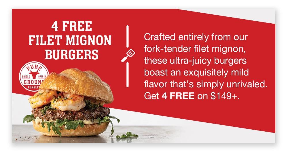 4 FREE FILET MIGNON BURGERS | Crafted entirely from our fork-tender filet mignon, these ultra-juicy burgers boast an exquisitely mild flavor that's simply unrivaled. Get 4 FREE on $149+.