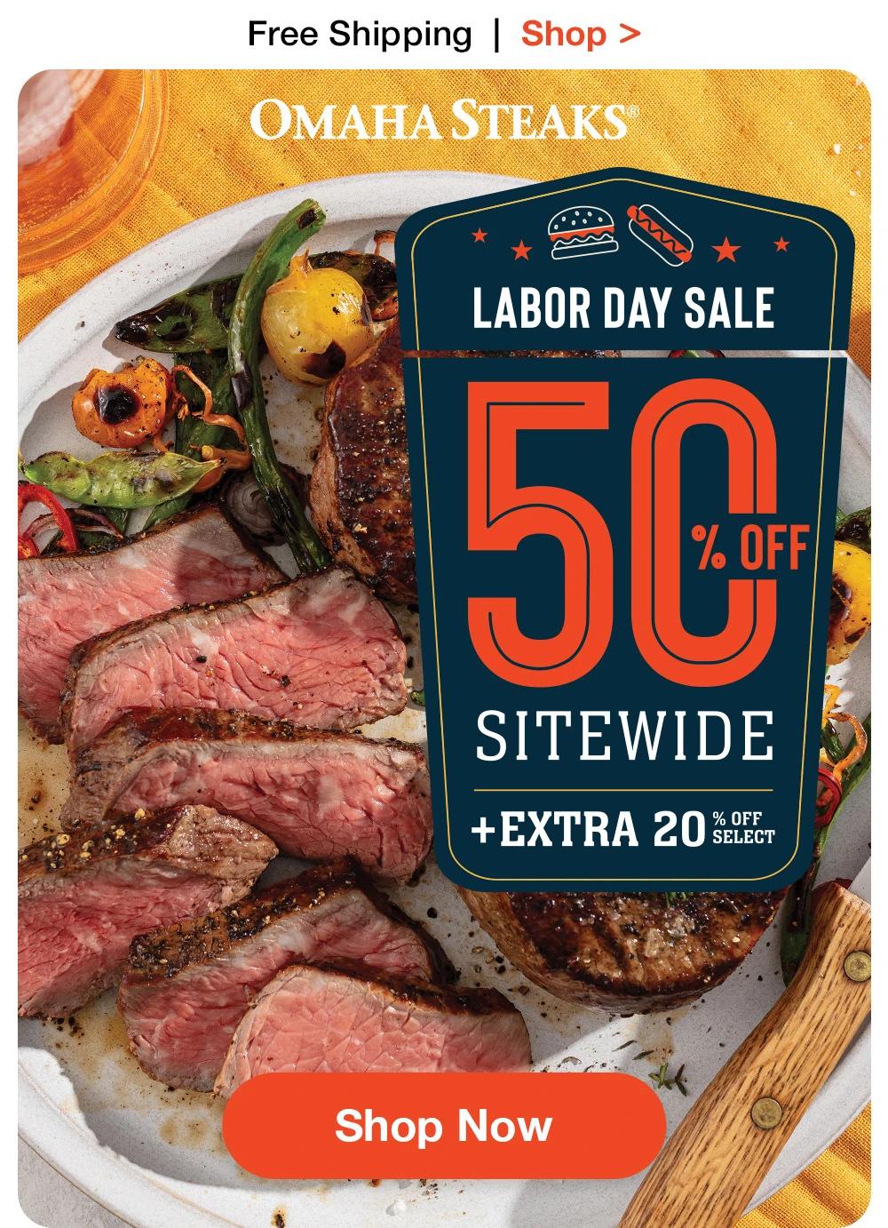 Free Shipping  |  Shop >  OMAHA STEAKS® | LABOR DAY SALE 50% OFF SITEWIDE + EXTRA 20% OFF SELECT || SHOP NOW