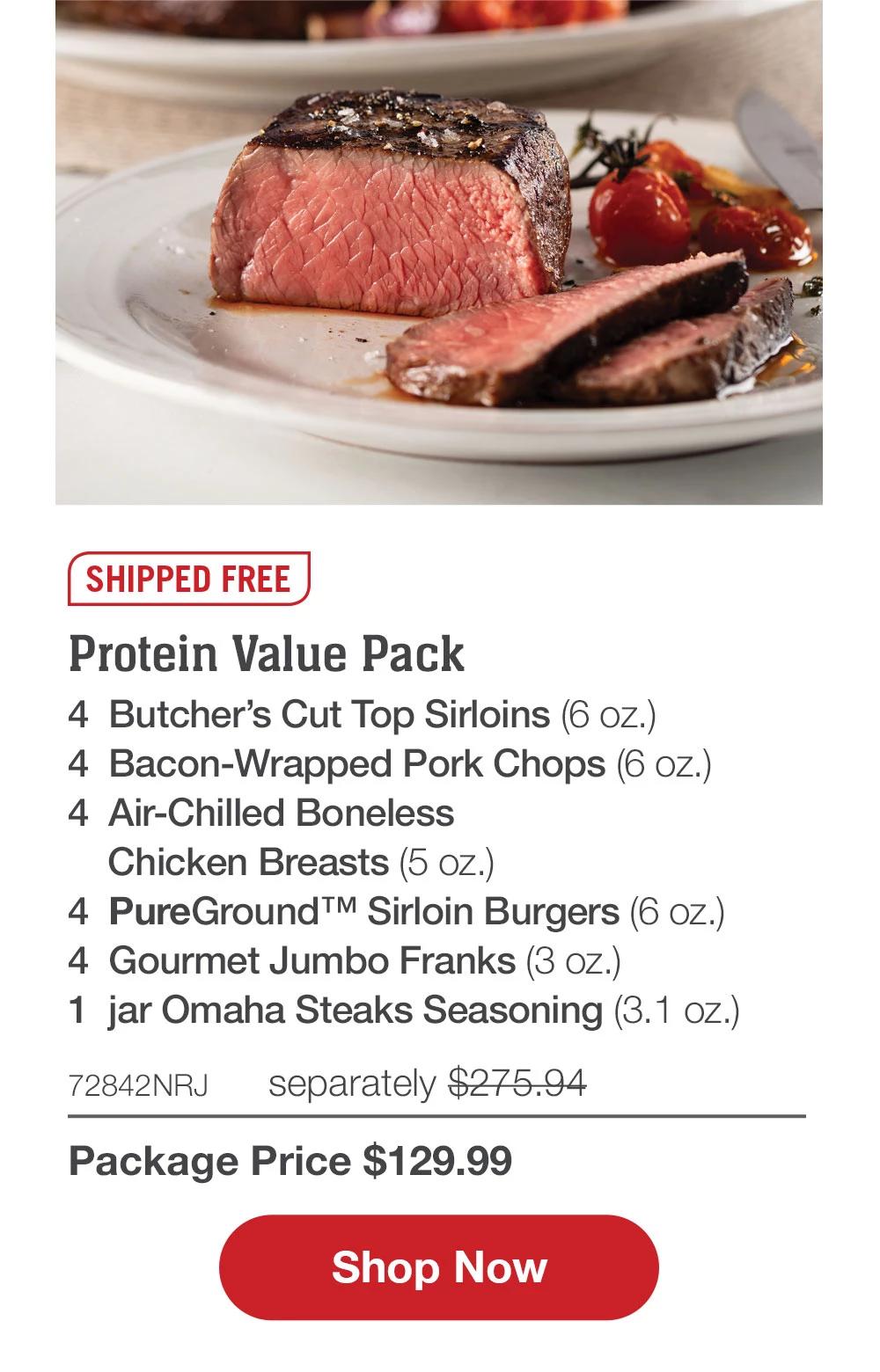 SHIPPED FREE | Protein Value Pack - 4 Butcher's Cut Top Sirloins (6 oz.) - 4 Air-Chilled Boneless Chicken Breasts (5 oz.) - 4 Bacon-Wrapped Pork Chops (6 oz.) - 4 PureGround™ Sirloin Burgers (6 oz.) - 4 Gourmet Jumbo Franks (3 oz.) - 1 jar Omaha Steaks Seasoning (3. 1 oz.) - 72842NRJ separately $275.94 | Package Price $129.99 || Shop Now