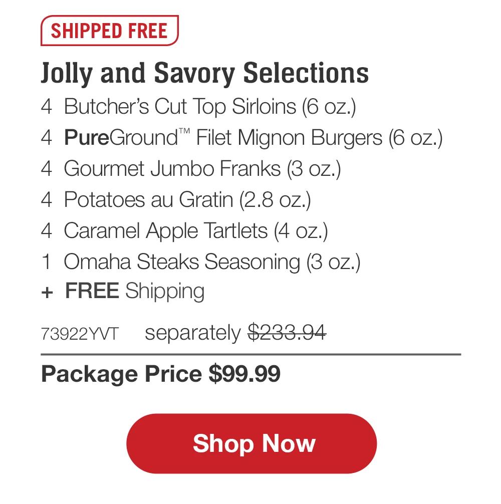 SHIPPED FREE | Jolly and Savory Selections - 4 Butcher's Cut Top Sirloins (6 oz.) - 4 PureGround™ Filet Mignon Burgers (6 oz.) - 4 Gourmet Jumbo Franks (3 oz.) - 4 Potatoes au Gratin (2.8 oz.) - 4 Caramel Apple Tartlets (4 oz.) - 1 Omaha Steaks Seasoning (3 oz.) + FREE Shipping - 73922YVT separately $233.94 | Package Price $99.99 || Shop Now