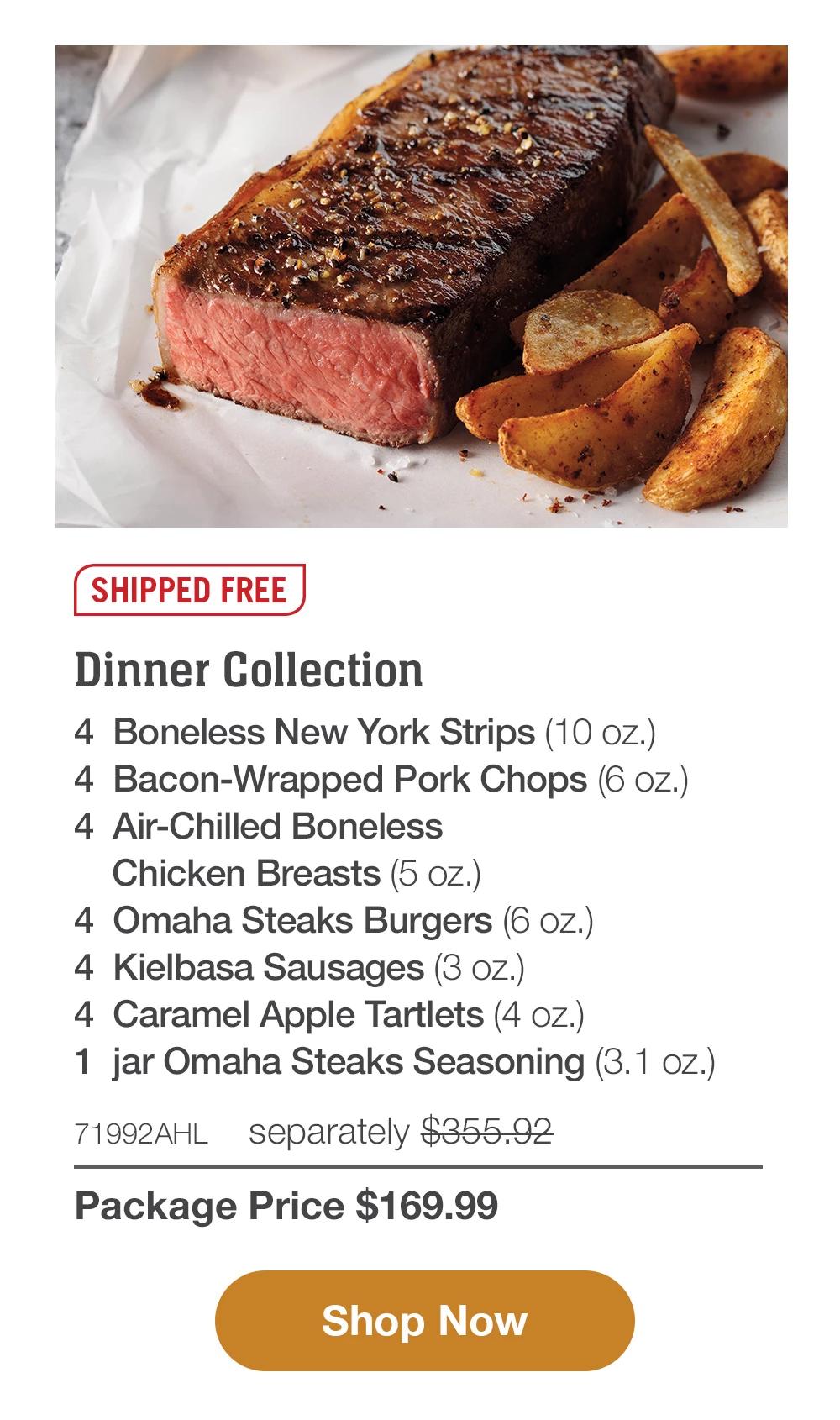 SHIPPED FREE | Butcher's Surf & Turf Assortment - 4 Butcher's Cut Top Sirloins (6 oz.) - 1 pkg. Wild Argentinian Red Shrimp (1 lb. pkg.) - 4 Boneless Pork Chops (6 oz.) - 8 PureGround™M Filet Mignon Burgers (6 oz.) - 4 Chicken Fried Steaks (4.5 oz.) - 4 Gourmet Jumbo Franks (3 oz.) - 4 Individual Scalloped Potatoes (3.8 oz.) - 4 Caramel Apple Tartlets (4 oz.) - 71995AHL separately $394.92 | Package Price $169.99 || Shop Now