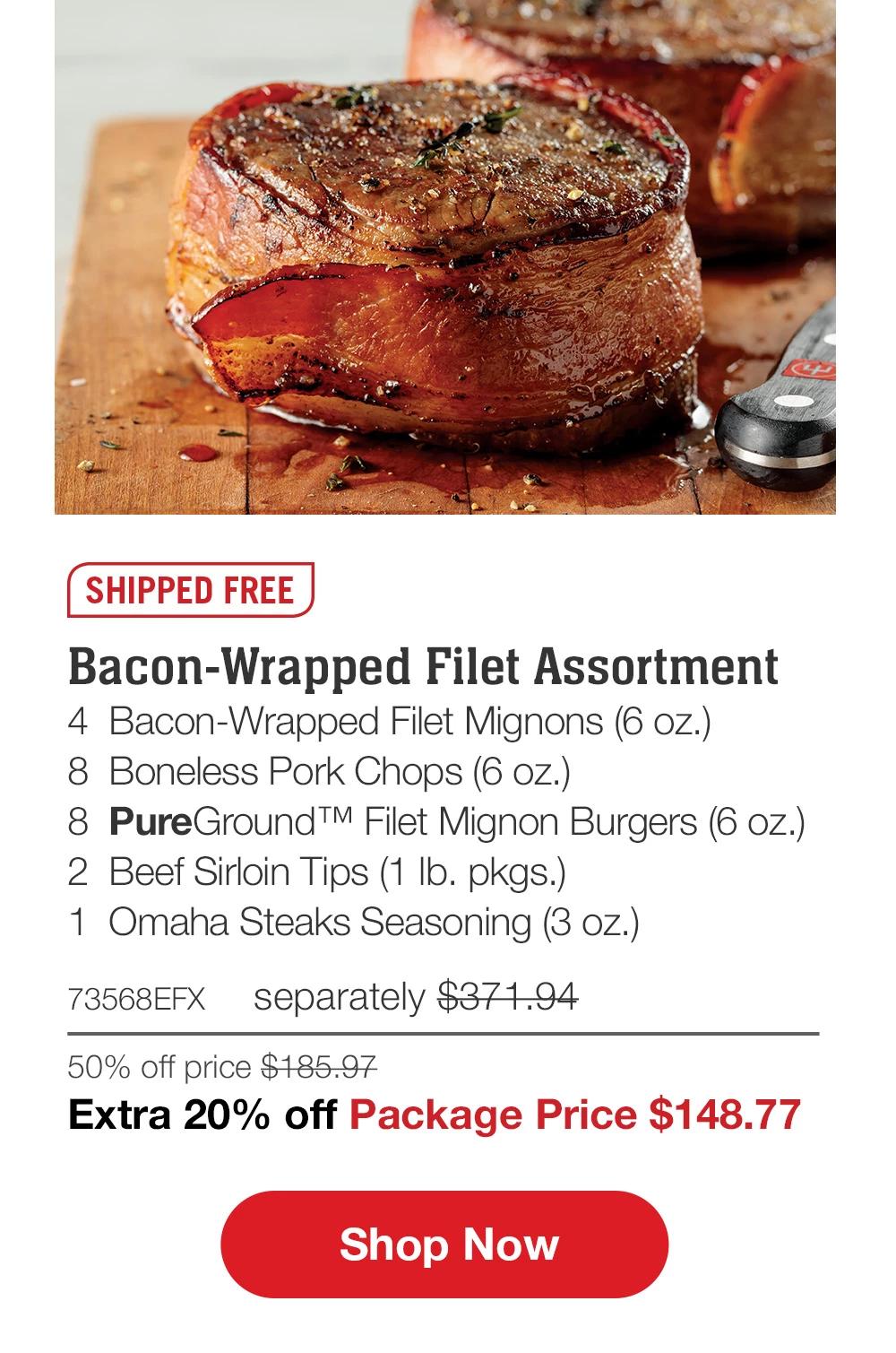 SHIPPED FREE | Bacon-Wrapped Filet Assortment - 4  Bacon-Wrapped Filet Mignons (6 oz.) - 8  Boneless Pork Chops (6 oz.) - 8  PureGround™ Filet Mignon Burgers (6 oz.) - 2  Beef Sirloin Tips (1 lb. pkgs.) - 1  Omaha Steaks Seasoning (3 oz.) - 73568EFX separately $371.94 | 50% off price $185.97 | Extra 20% off Package Price $148.77 || SHOP NOW