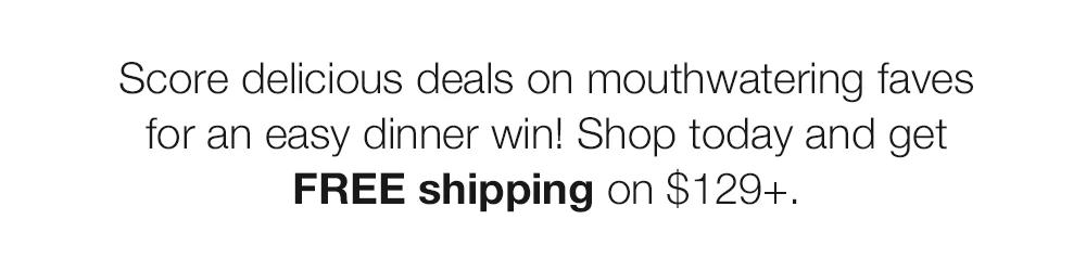 Score delicious deals on mouthwatering faves for an easy dinner win! Shop today and get FREE shipping on $129+.