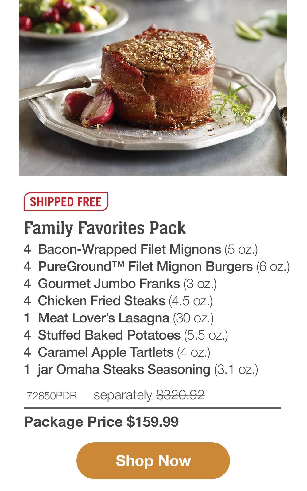 SHIPPED FREE | Family Favorites Pack - 4 Bacon-Wrapped Filet Mignons (5 oz.) - 4 PureGround™ Filet Mignon Burgers (6 oz.) - 4 Gourmet Jumbo Franks (3 oz.) - 4 Chicken Fried Steaks (4.5 oz.) - 1 Meat Lover's Lasagna (30 oz.) - 4 Stuffed Baked Potatoes (5.5 oz.) - 4 Caramel Apple Tartlets (4 oz.) - 1 jar Omaha Steaks Seasoning (3.1 oz.) - 72850PDR separately $320.92 | Package Price $159.99 || Shop Now