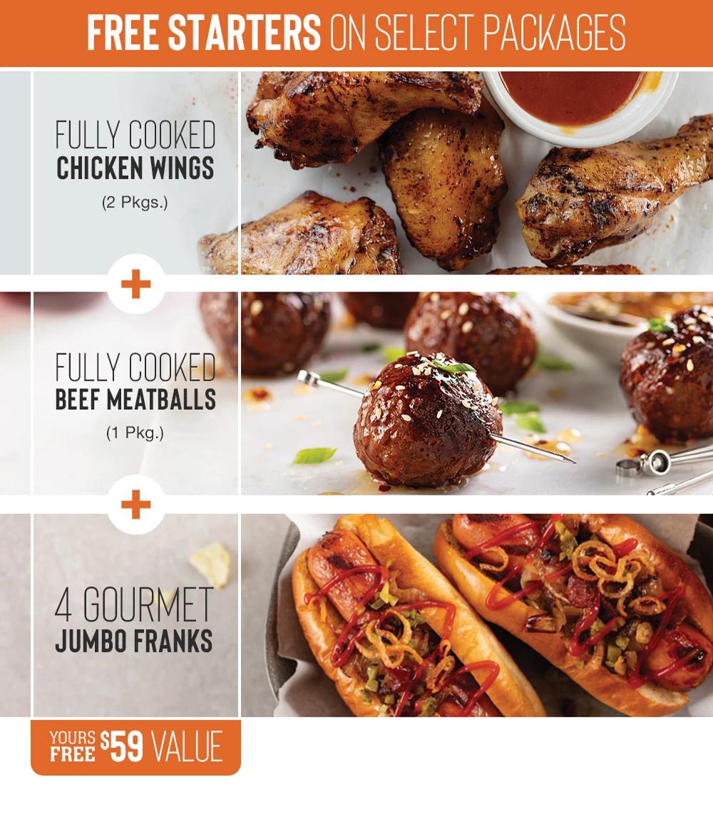 FREE STARTERS ON SELECT PACKAGES | FULLY COOKED CHICKEN WINGS (2 Pkgs.) + FULLY COOKED BEEF MEATBALLS (1 Pkg.) + 4 GOURMET JUMBO FRANKS || YOURS FREE $59 VALUE
