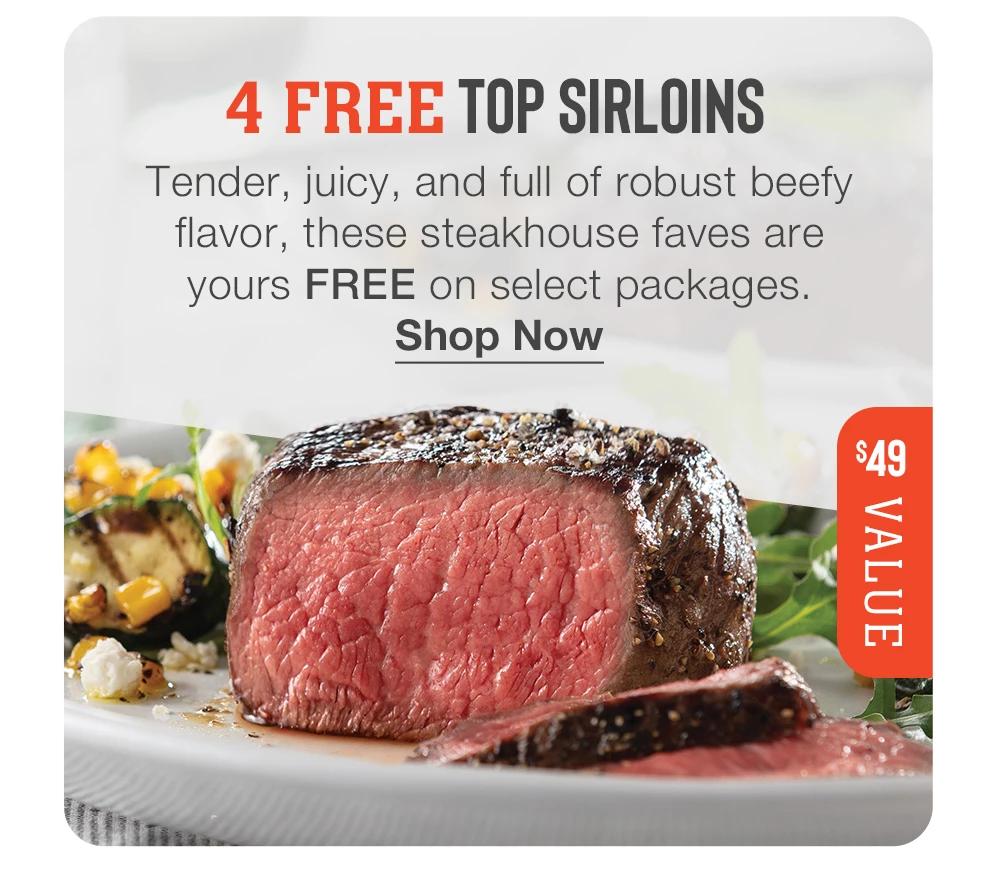 4 FREE TOP SIRLOINS - Tender, juicy, and full of robust beefy flavor, these steakhouse faves are yours FREE on select packages. || Shop Now || $49 VALUE