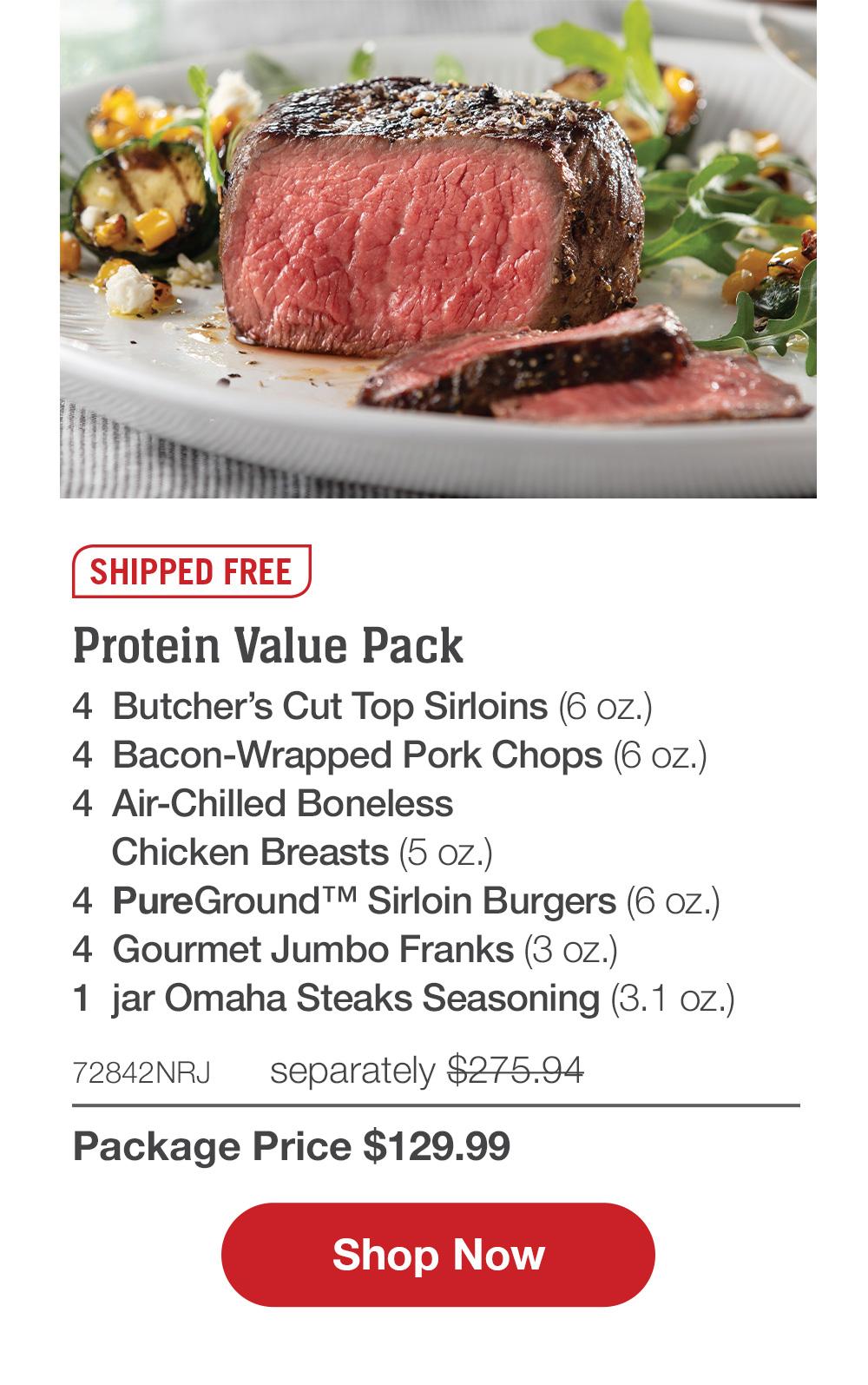 SHIPPED FREE | Protein Value Pack - 4  Butcher's Cut Top Sirloins (6 oz.) - 4  Bacon-Wrapped Pork Chops (6 oz.) - 4  Air-Chilled Boneless Chicken Breasts (5 oz.) - 4  PureGround™ Sirloin Burgers (6 oz.) - 4  Gourmet Jumbo Franks (3 oz.) - 1  jar Omaha Steaks Seasoning (3.1 oz.) - 72842NRJ separately $275.94 Package Price $129.99 || SHOP NOW