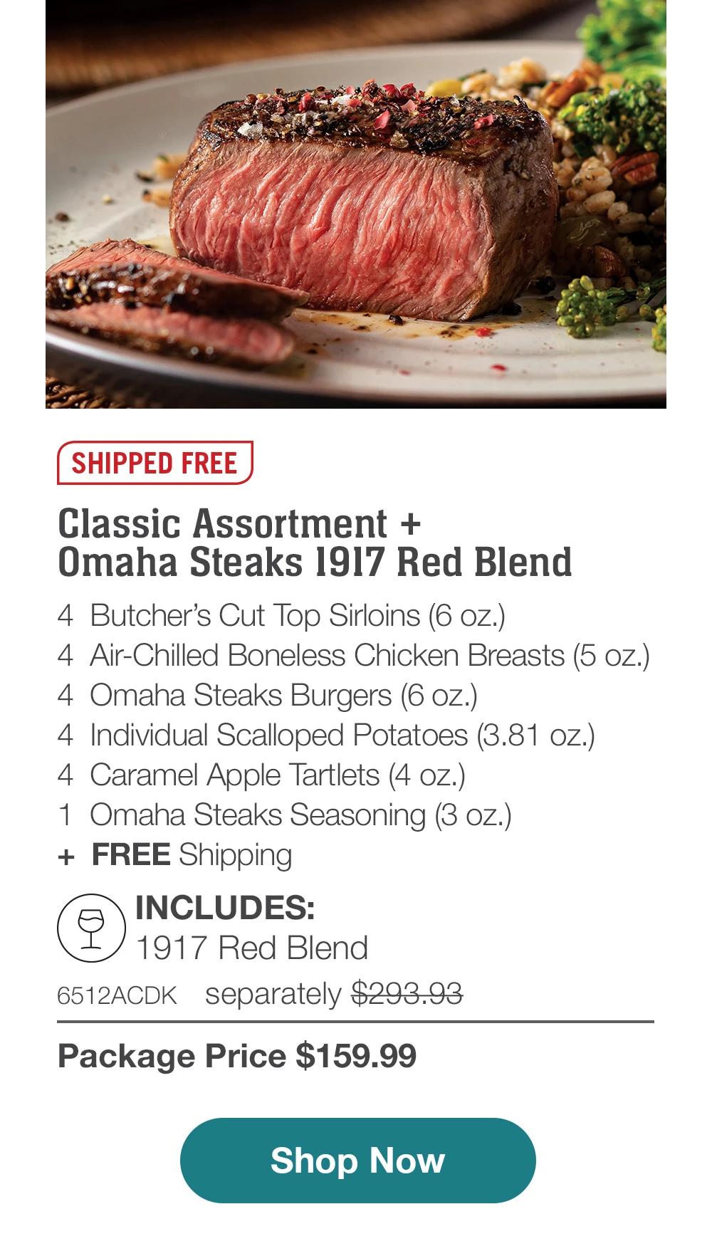 SHIPPED FREE | Classic Assortment + Omaha Steaks 1917 Red Blend - 4  Butcher's Cut Top Sirloins (6 oz.) - 4  Air-Chilled Boneless Chicken Breasts (5 oz.) - 4  Omaha Steaks Burgers (6 oz.) - 4  Individual Scalloped Potatoes (3.81 oz.) - 4  Caramel Apple Tartlets (4 oz.) - 1  Omaha Steaks Seasoning (3 oz.)  +  FREE Shipping | INCLUDES: 1917 Red Blend - 6512CDK separately $293.93 | Package Price $159.99 || Shop Now