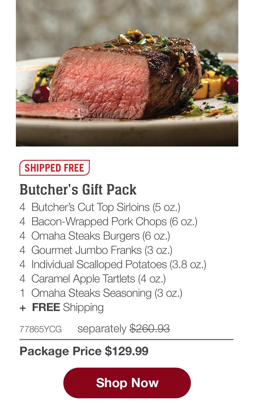 SHIPPED FREE | Butcher's Gift Pack - 4 Butcher's Cut Top Sirloins (5 oz.) - 4 Bacon-Wrapped Pork Chops (6 oz.) - 4 Omaha Steaks Burgers (6 oz.) - 4 Gourmet Jumbo Franks (3 oz.) - 4 Individual Scalloped Potatoes (3.8 oz.) - 4 Caramel Apple Tartlets (4 oz.) - 1 Omaha Steaks Seasoning (3 oz.) + FREE Shipping - 77865YCG separately $260.93 | Package Price $129.99 || Shop Now